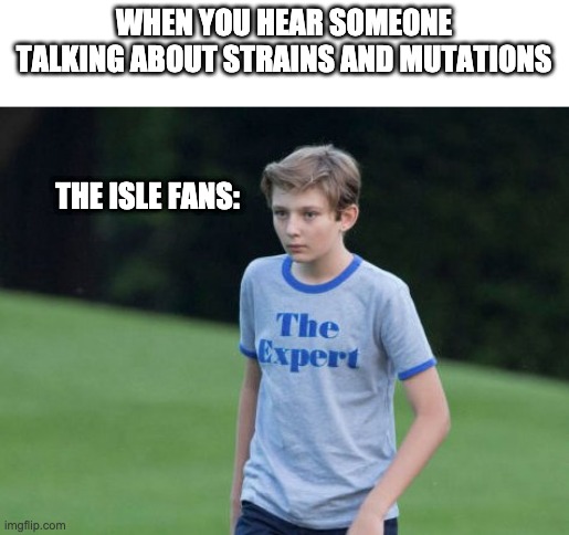 The Expert | WHEN YOU HEAR SOMEONE TALKING ABOUT STRAINS AND MUTATIONS; THE ISLE FANS: | image tagged in the expert | made w/ Imgflip meme maker