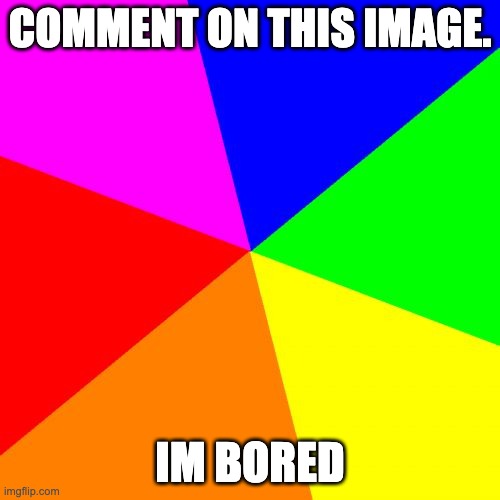 Blank Colored Background | COMMENT ON THIS IMAGE. IM BORED | image tagged in memes,blank colored background | made w/ Imgflip meme maker