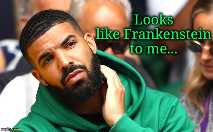 Drake seems okay | Looks like Frankenstein to me... | image tagged in drake seems okay | made w/ Imgflip meme maker