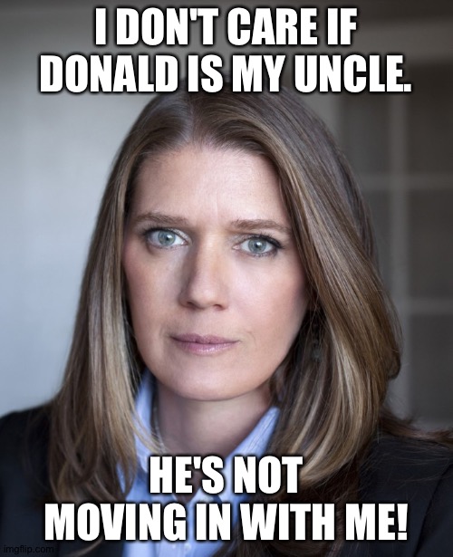 Not taking him in! | I DON'T CARE IF DONALD IS MY UNCLE. HE'S NOT MOVING IN WITH ME! | image tagged in mary trump | made w/ Imgflip meme maker