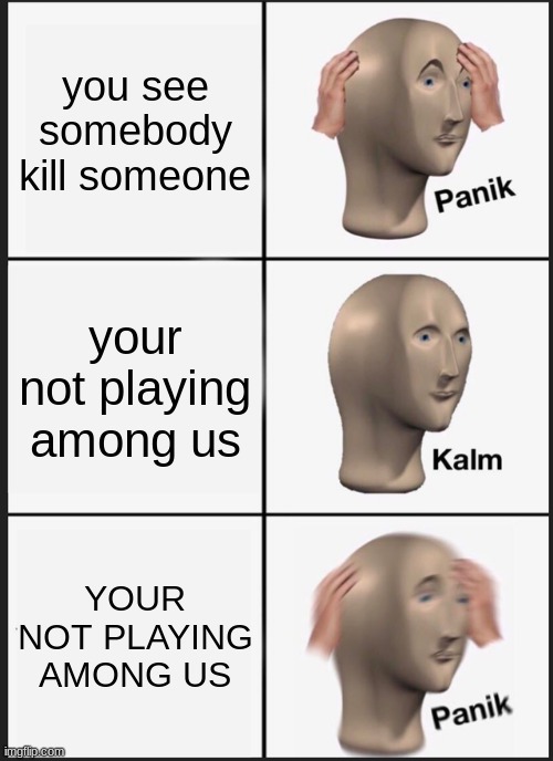 Panik Kalm Panik Meme | you see somebody kill someone; your not playing among us; YOUR NOT PLAYING AMONG US | image tagged in memes,panik kalm panik | made w/ Imgflip meme maker