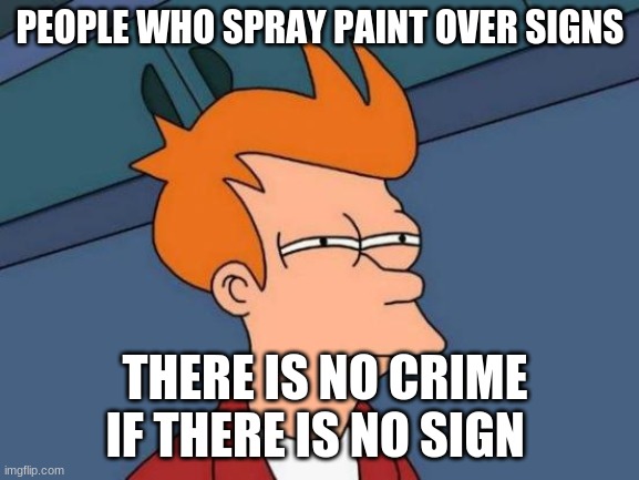 Futurama Fry | PEOPLE WHO SPRAY PAINT OVER SIGNS; THERE IS NO CRIME IF THERE IS NO SIGN | image tagged in memes,futurama fry | made w/ Imgflip meme maker