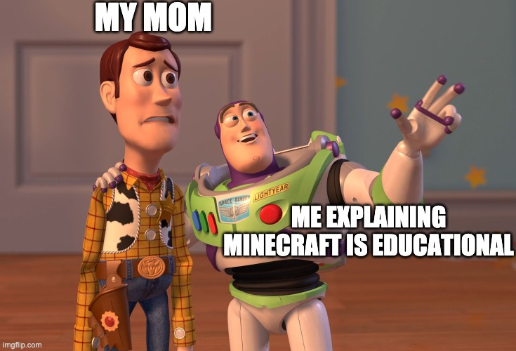 Minecraft meme | MY MOM; ME EXPLAINING MINECRAFT IS EDUCATIONAL | image tagged in memes,x x everywhere | made w/ Imgflip meme maker