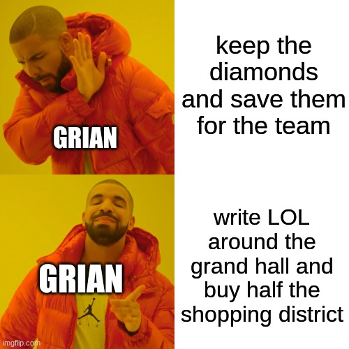 this sounds like something he would do any time | keep the diamonds and save them for the team; GRIAN; write LOL around the grand hall and buy half the shopping district; GRIAN | image tagged in memes,drake hotline bling | made w/ Imgflip meme maker