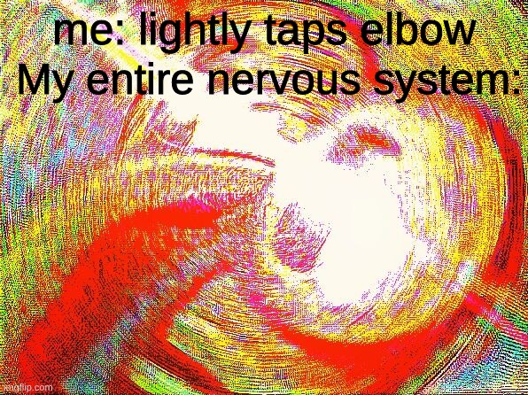 why is the funny bone even a thing |  My entire nervous system:; me: lightly taps elbow | image tagged in deep fried hell,funny bone | made w/ Imgflip meme maker