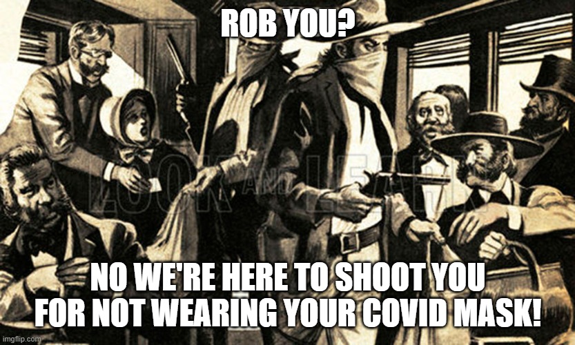 covid robber | ROB YOU? NO WE'RE HERE TO SHOOT YOU FOR NOT WEARING YOUR COVID MASK! | image tagged in funny,covid,mask | made w/ Imgflip meme maker