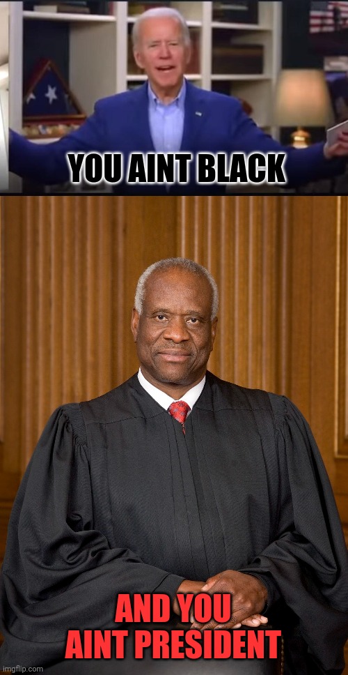 Clarence thomas | YOU AINT BLACK; AND YOU AINT PRESIDENT | image tagged in joe biden | made w/ Imgflip meme maker
