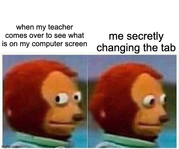 School meme |  when my teacher comes over to see what is on my computer screen; me secretly changing the tab | image tagged in memes,monkey puppet | made w/ Imgflip meme maker