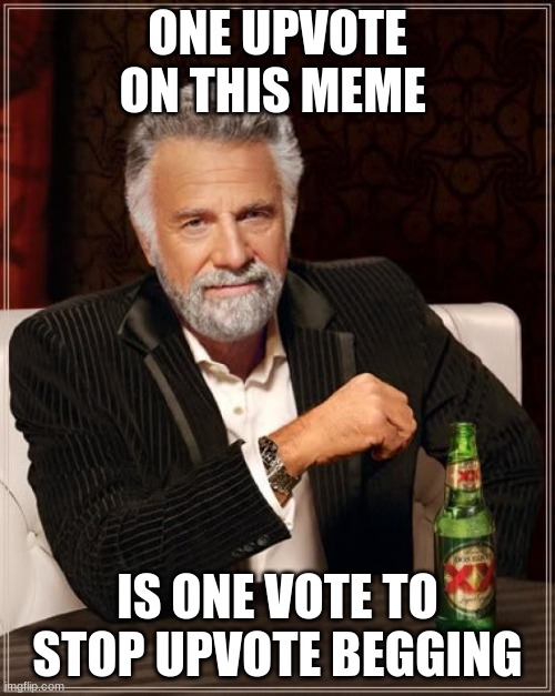 The Most Interesting Man In The World Meme | ONE UPVOTE ON THIS MEME; IS ONE VOTE TO STOP UPVOTE BEGGING | image tagged in memes,the most interesting man in the world | made w/ Imgflip meme maker