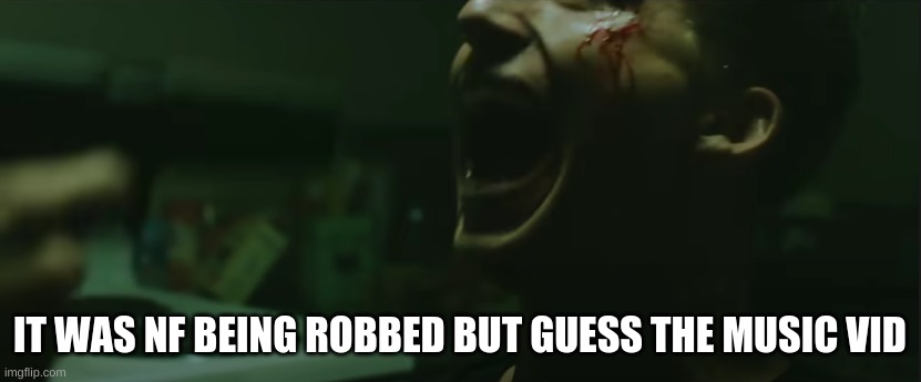IT WAS NF BEING ROBBED BUT GUESS THE MUSIC VID | made w/ Imgflip meme maker