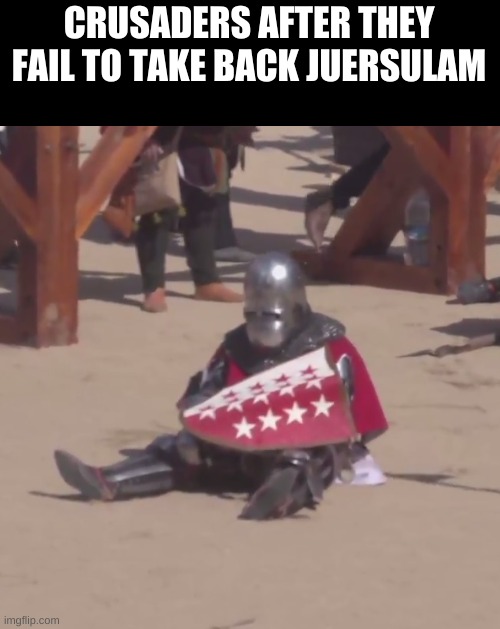sad | CRUSADERS AFTER THEY FAIL TO TAKE BACK JUERSULAM | image tagged in sad crusader noises | made w/ Imgflip meme maker