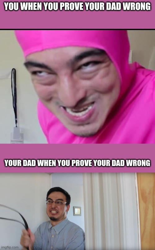 YOU WHEN YOU PROVE YOUR DAD WRONG; YOUR DAD WHEN YOU PROVE YOUR DAD WRONG | image tagged in filthy frank,filthy frank belt | made w/ Imgflip meme maker