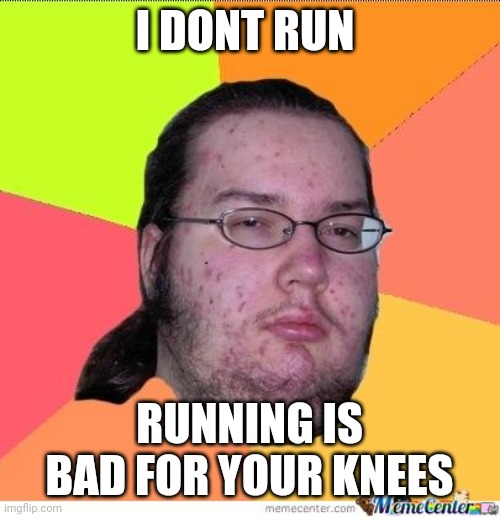 Nerd | I DONT RUN; RUNNING IS BAD FOR YOUR KNEES | image tagged in nerd | made w/ Imgflip meme maker