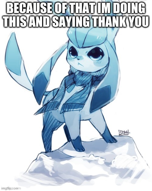 glaceon climbing mountain | BECAUSE OF THAT IM DOING THIS AND SAYING THANK YOU | image tagged in glaceon climbing mountain | made w/ Imgflip meme maker