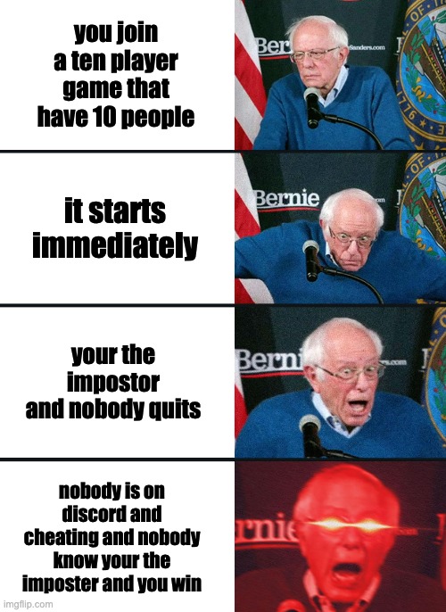 Bernie Sanders reaction (nuked) | you join a ten player game that have 10 people it starts immediately your the impostor and nobody quits nobody is on discord and cheating an | image tagged in bernie sanders reaction nuked | made w/ Imgflip meme maker