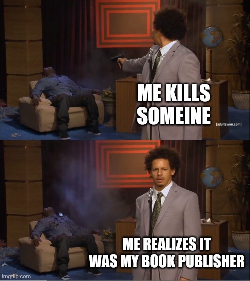 Who Killed Hannibal | ME KILLS SOMEINE; ME REALIZES IT WAS MY BOOK PUBLISHER | image tagged in memes,who killed hannibal | made w/ Imgflip meme maker