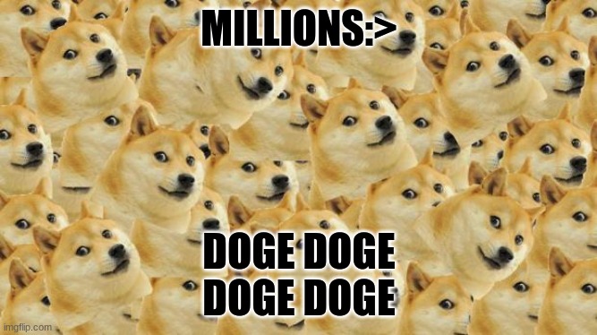 Multi Doge Meme | MILLIONS:>; DOGE DOGE DOGE DOGE | image tagged in memes,multi doge | made w/ Imgflip meme maker