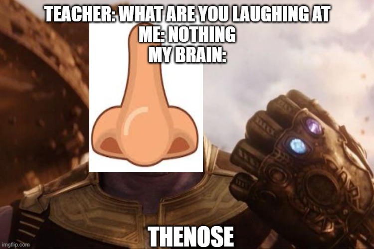 Thenose | TEACHER: WHAT ARE YOU LAUGHING AT
ME: NOTHING
MY BRAIN:; THENOSE | image tagged in thanos | made w/ Imgflip meme maker