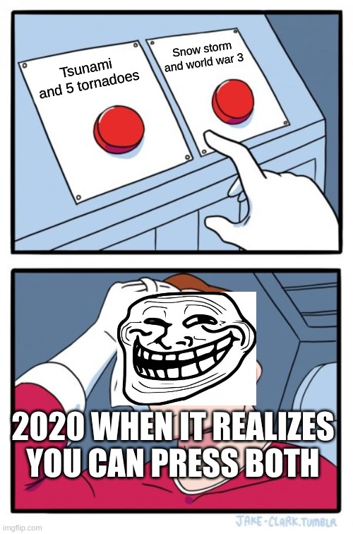 toll 2020 | Snow storm and world war 3; Tsunami and 5 tornadoes; 2020 WHEN IT REALIZES YOU CAN PRESS BOTH | image tagged in memes,two buttons | made w/ Imgflip meme maker