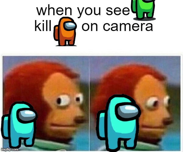 Monkey Puppet | when you see      kill       on camera | image tagged in memes,monkey puppet | made w/ Imgflip meme maker
