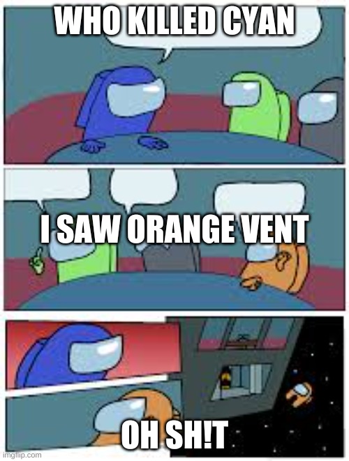 Among us people b like | WHO KILLED CYAN; I SAW ORANGE VENT; OH SH!T | image tagged in among us | made w/ Imgflip meme maker