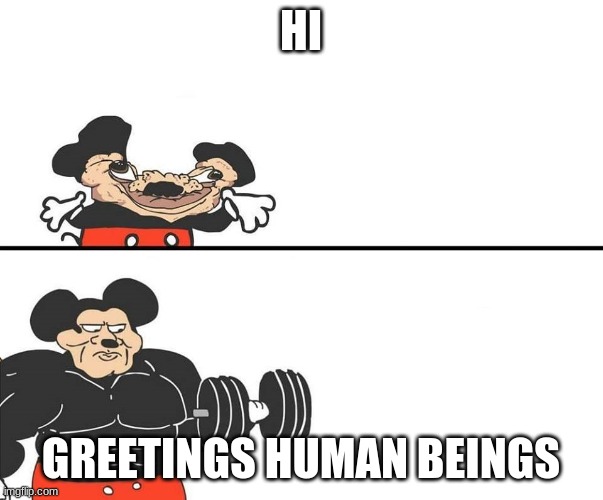 Micky Mouse | HI GREETINGS HUMAN BEINGS | image tagged in micky mouse | made w/ Imgflip meme maker