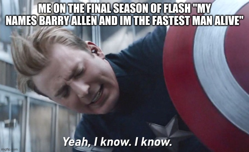 My Life | ME ON THE FINAL SEASON OF FLASH "MY NAMES BARRY ALLEN AND IM THE FASTEST MAN ALIVE" | image tagged in i know | made w/ Imgflip meme maker