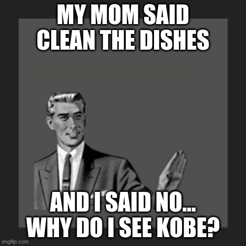 Kill Yourself Guy Meme | MY MOM SAID CLEAN THE DISHES; AND I SAID NO... WHY DO I SEE KOBE? | image tagged in memes,kill yourself guy | made w/ Imgflip meme maker