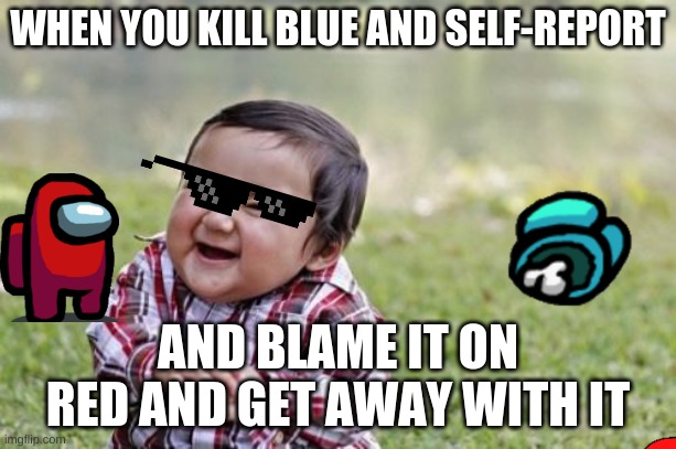 IMPOSTOR AS A TODDLER | WHEN YOU KILL BLUE AND SELF-REPORT; AND BLAME IT ON RED AND GET AWAY WITH IT | image tagged in memes,evil toddler | made w/ Imgflip meme maker