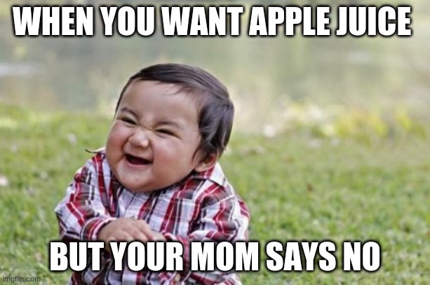 Evil Toddler Meme | WHEN YOU WANT APPLE JUICE; BUT YOUR MOM SAYS NO | image tagged in memes,evil toddler | made w/ Imgflip meme maker