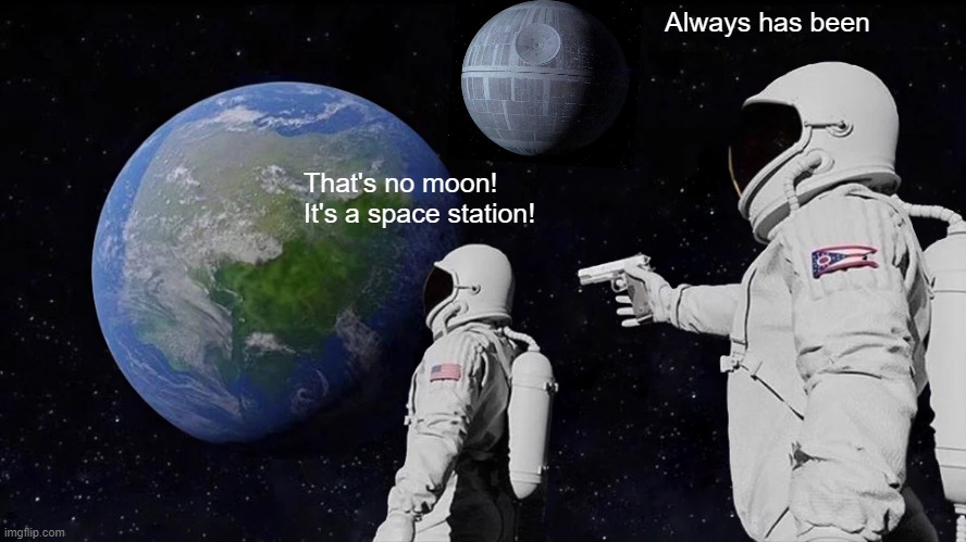 It's a laser moon. | Always has been; That's no moon!
It's a space station! | image tagged in memes,always has been,space station,moon,death star | made w/ Imgflip meme maker