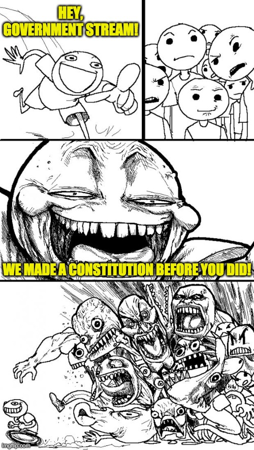 The Government stream is a totalitarian dictatorship. And they're not joking. They have the audacity to claim to be a democracy. | HEY, GOVERNMENT STREAM! WE MADE A CONSTITUTION BEFORE YOU DID! | image tagged in memes,hey internet,funny,politics | made w/ Imgflip meme maker