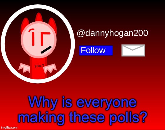 dannyhogan200 announcement | Why is everyone making these polls? | image tagged in dannyhogan200 announcement,memes | made w/ Imgflip meme maker