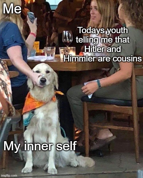 Please know WW2 history...PLEASE! | Me; Todays youth telling me that Hitler and Himmler are cousins; My inner self | image tagged in lady holds dogs mouth shut,hitler,ww2 | made w/ Imgflip meme maker