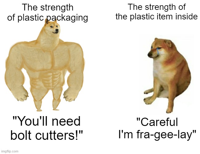 Garden shears work too. | The strength of plastic packaging; The strength of the plastic item inside; "You'll need bolt cutters!"; "Careful I'm fra-gee-lay" | image tagged in memes,buff doge vs cheems,plastic,packaging,fragile | made w/ Imgflip meme maker