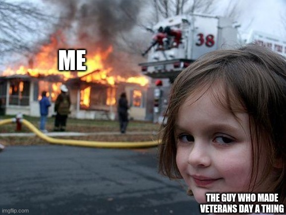 Disaster Girl | ME; THE GUY WHO MADE VETERANS DAY A THING | image tagged in memes,disaster girl | made w/ Imgflip meme maker