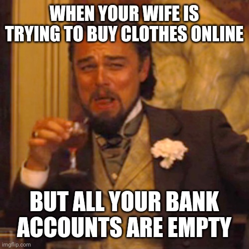 Laughing Leo Meme | WHEN YOUR WIFE IS TRYING TO BUY CLOTHES ONLINE; BUT ALL YOUR BANK ACCOUNTS ARE EMPTY | image tagged in memes,laughing leo | made w/ Imgflip meme maker