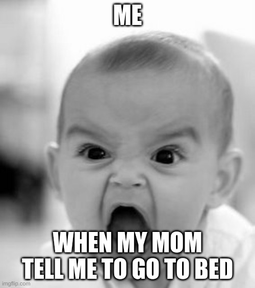 when your mom tell you to bed. | ME; WHEN MY MOM TELL ME TO GO TO BED | image tagged in memes,angry baby | made w/ Imgflip meme maker