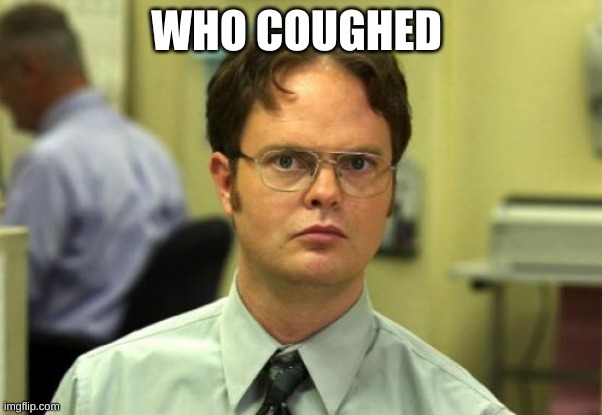 who coughed | WHO COUGHED | image tagged in memes,dwight schrute | made w/ Imgflip meme maker