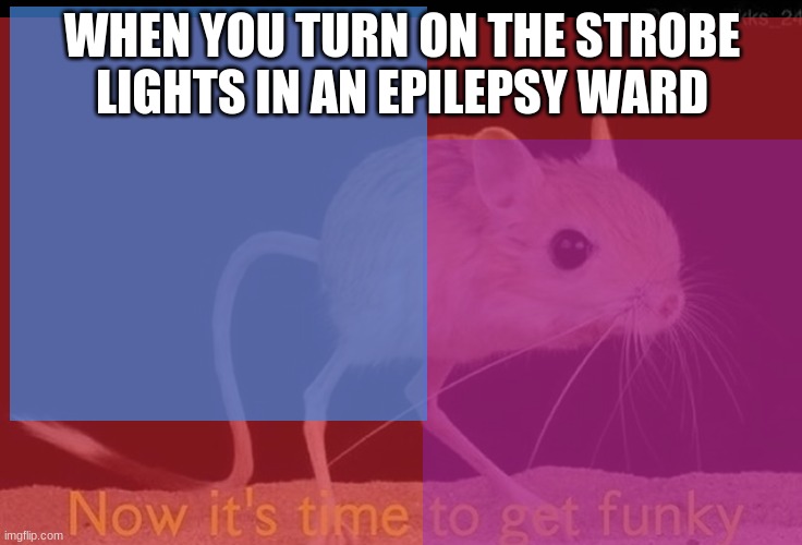 WHEN YOU TURN ON THE STROBE LIGHTS IN AN EPILEPSY WARD | made w/ Imgflip meme maker