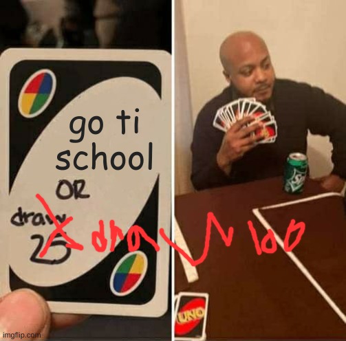 UNO Draw 25 Cards | go ti school | image tagged in memes,uno draw 25 cards | made w/ Imgflip meme maker