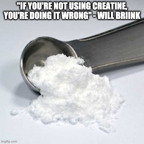 Creatine Truths | "IF YOU'RE NOT USING CREATINE, YOU'RE DOING IT WRONG" - WILL BRIINK | image tagged in creatine,supplements,sports,health | made w/ Imgflip meme maker