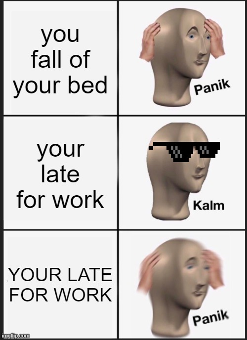 Panik Kalm Panik | you fall of your bed; your late for work; YOUR LATE FOR WORK | image tagged in memes,panik kalm panik | made w/ Imgflip meme maker