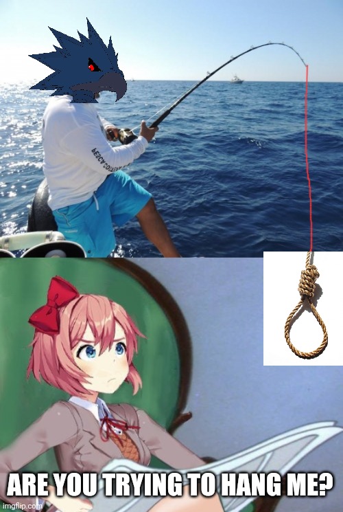 ARE YOU TRYING TO HANG ME? | image tagged in fishing,sayori newspaper | made w/ Imgflip meme maker