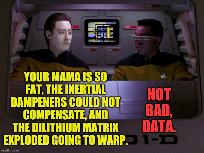 Data's first diss attempt. | YOUR MAMA IS SO FAT, THE INERTIAL DAMPENERS COULD NOT COMPENSATE, AND THE DILITHIUM MATRIX EXPLODED GOING TO WARP. NOT BAD, DATA. | image tagged in data and geordi,memes,yo mamas so fat,diss,star trek the next generation | made w/ Imgflip meme maker