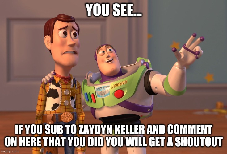 sub | YOU SEE... IF YOU SUB TO ZAYDYN KELLER AND COMMENT ON HERE THAT YOU DID YOU WILL GET A SHOUTOUT | image tagged in memes,x x everywhere | made w/ Imgflip meme maker