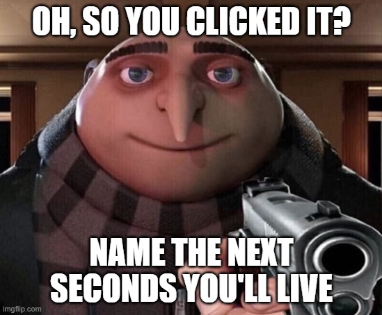 Gru Gun | OH, SO YOU CLICKED IT? NAME THE NEXT SECONDS YOU'LL LIVE | image tagged in gru gun | made w/ Imgflip meme maker