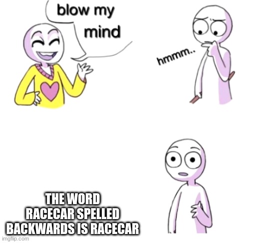 Blow my mind | THE WORD RACECAR SPELLED BACKWARDS IS RACECAR | image tagged in blow my mind | made w/ Imgflip meme maker