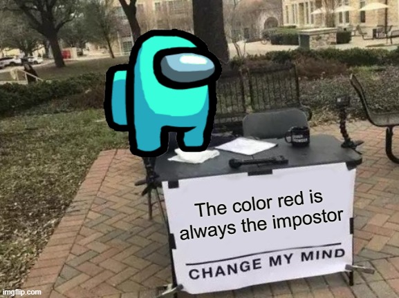 Change My Mind | The color red is always the impostor | image tagged in memes,change my mind | made w/ Imgflip meme maker