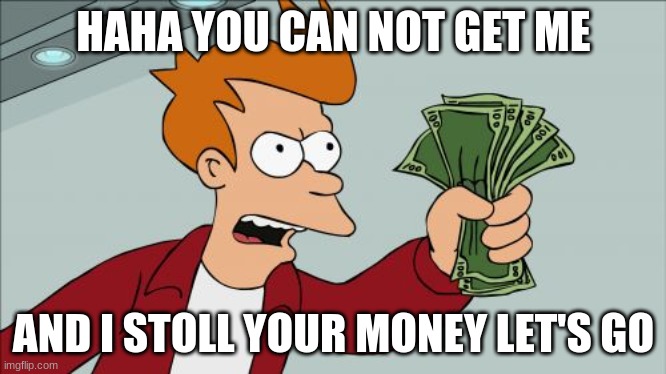 take my money | HAHA YOU CAN NOT GET ME; AND I STOLL YOUR MONEY LET'S GO | image tagged in memes,shut up and take my money fry | made w/ Imgflip meme maker